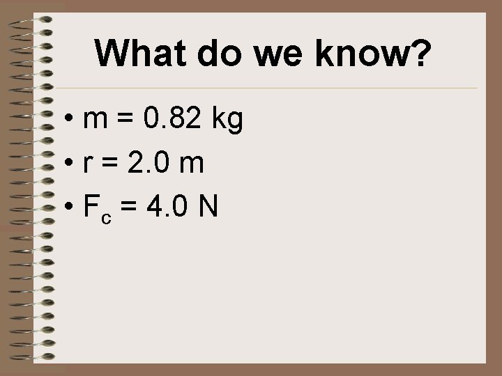 What do we know? • m = 0. 82 kg • r = 2.