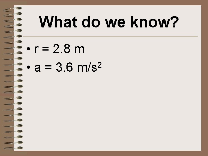 What do we know? • r = 2. 8 m • a = 3.