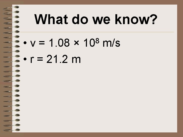 What do we know? • v = 1. 08 × • r = 21.