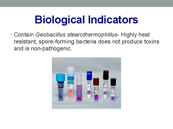 Biological Indicators • Contain Geobacillus stearothermophillus- Highly heat resistant, spore-forming bacteria does not produce