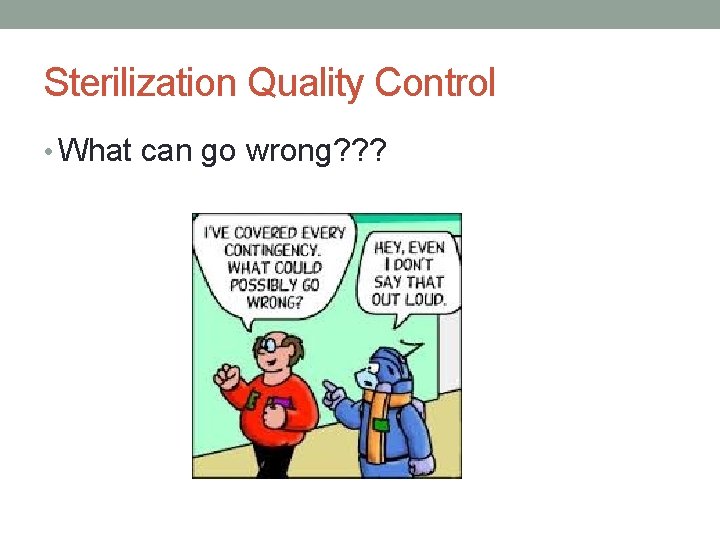 Sterilization Quality Control • What can go wrong? ? ? 