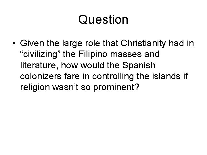 Question • Given the large role that Christianity had in “civilizing” the Filipino masses