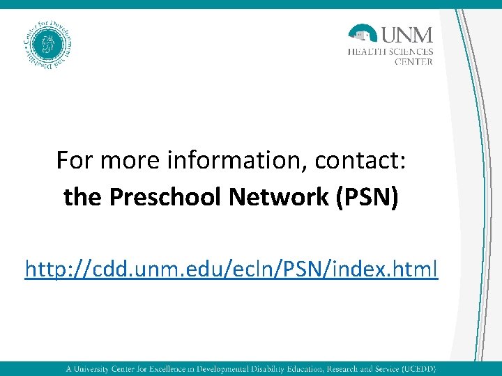 For more information, contact: the Preschool Network (PSN) http: //cdd. unm. edu/ecln/PSN/index. html 