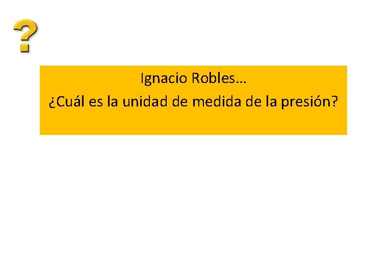 Ignacio Robles… ¿Cuál es la unidad de medida de la presión? 