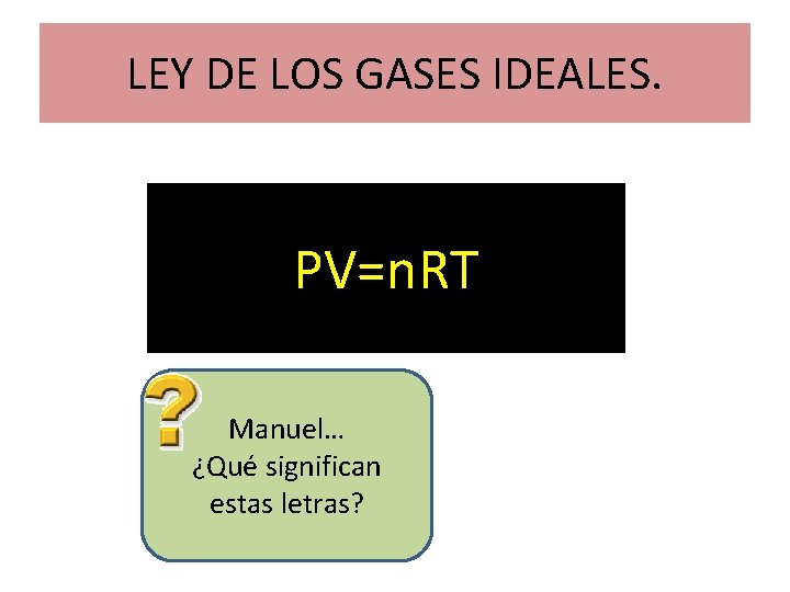 LEY DE LOS GASES IDEALES. PV=n. RT Manuel… ¿Qué significan estas letras? 