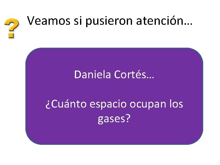 Veamos si pusieron atención… Daniela Cortés… ¿Cuánto espacio ocupan los gases? 