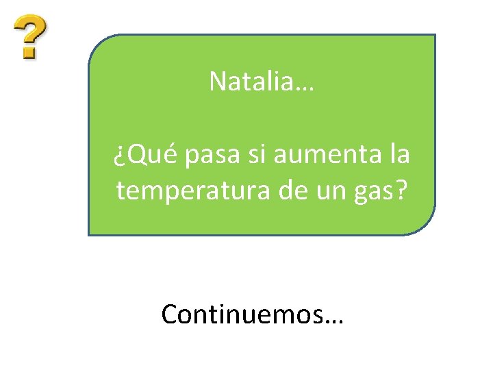 Natalia… ¿Qué pasa si aumenta la temperatura de un gas? Continuemos… 