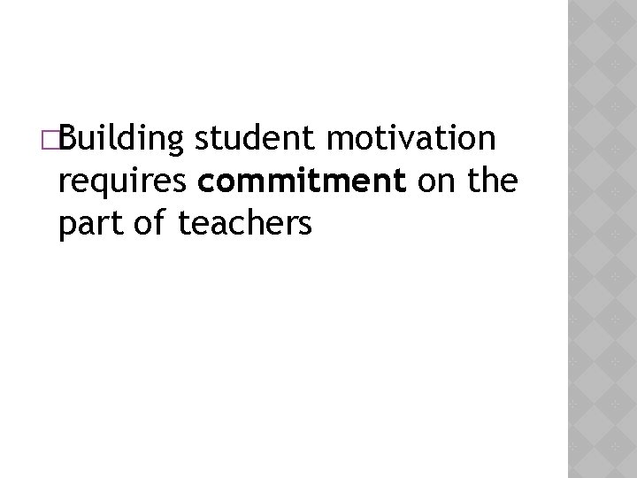 �Building student motivation requires commitment on the part of teachers 