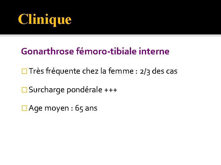 Clinique Gonarthrose fémoro-tibiale interne � Très fréquente chez la femme : 2/3 des cas