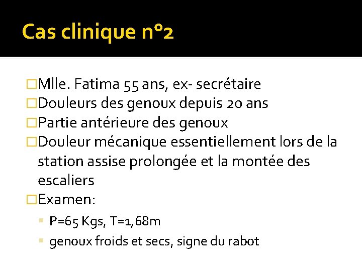 Cas clinique n° 2 �Mlle. Fatima 55 ans, ex- secrétaire �Douleurs des genoux depuis