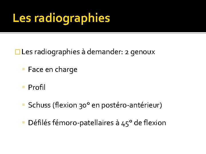 Les radiographies � Les radiographies à demander: 2 genoux Face en charge Profil Schuss