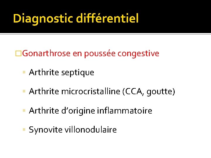 Diagnostic différentiel �Gonarthrose en poussée congestive Arthrite septique Arthrite microcristalline (CCA, goutte) Arthrite d’origine