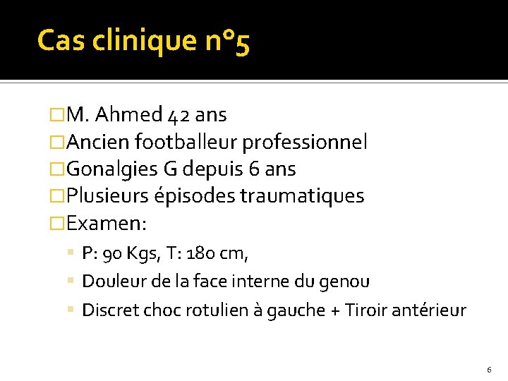 Cas clinique n° 5 �M. Ahmed 42 ans �Ancien footballeur professionnel �Gonalgies G depuis
