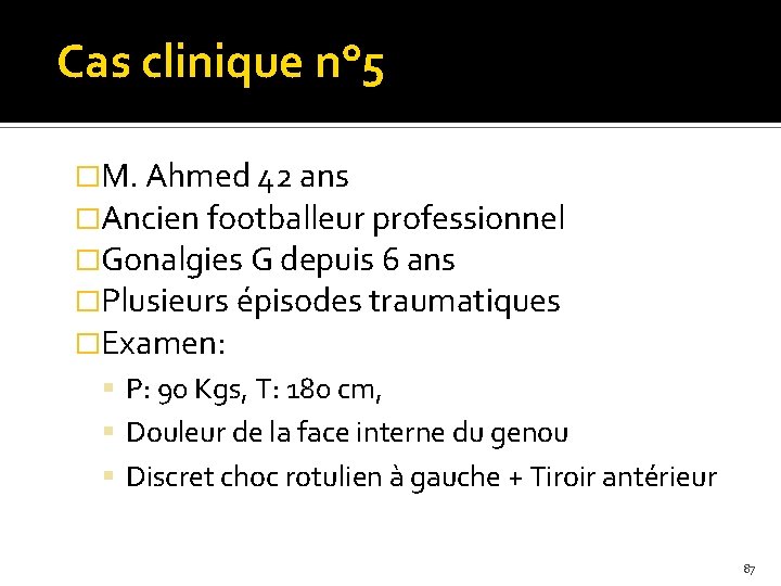 Cas clinique n° 5 �M. Ahmed 42 ans �Ancien footballeur professionnel �Gonalgies G depuis