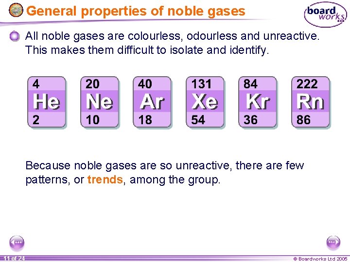 General properties of noble gases All noble gases are colourless, odourless and unreactive. This