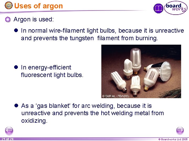 Uses of argon Argon is used: l In normal wire-filament light bulbs, because it