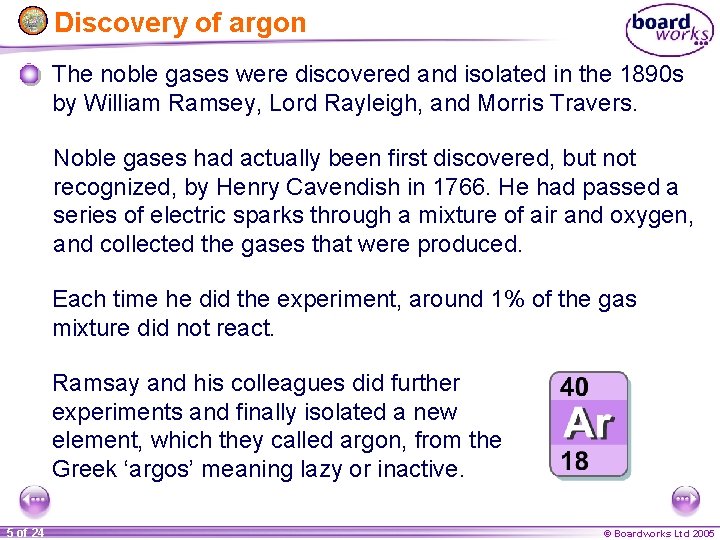 Discovery of argon The noble gases were discovered and isolated in the 1890 s
