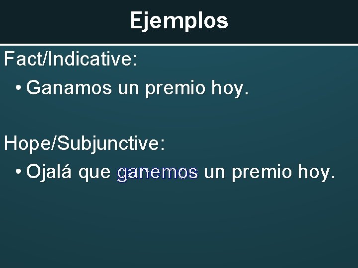 Ejemplos Fact/Indicative: • Ganamos un premio hoy. Hope/Subjunctive: • Ojalá que ganemos un premio