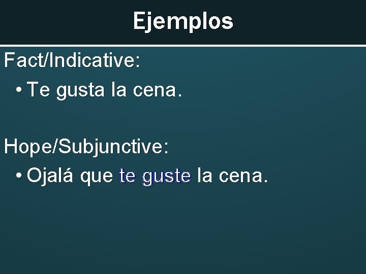 Ejemplos Fact/Indicative: • Te gusta la cena. Hope/Subjunctive: • Ojalá que te guste la