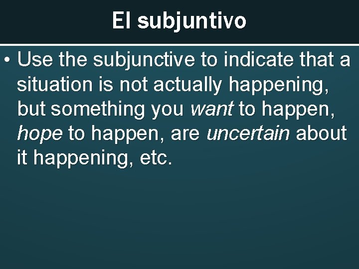El subjuntivo • Use the subjunctive to indicate that a situation is not actually
