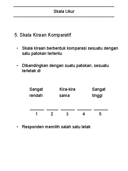 -----------------------------------Skala Ukur ------------------------------------ 5. Skala Kiraan Komparatif • Skala kiraan berbentuk komparasi sesuatu dengan