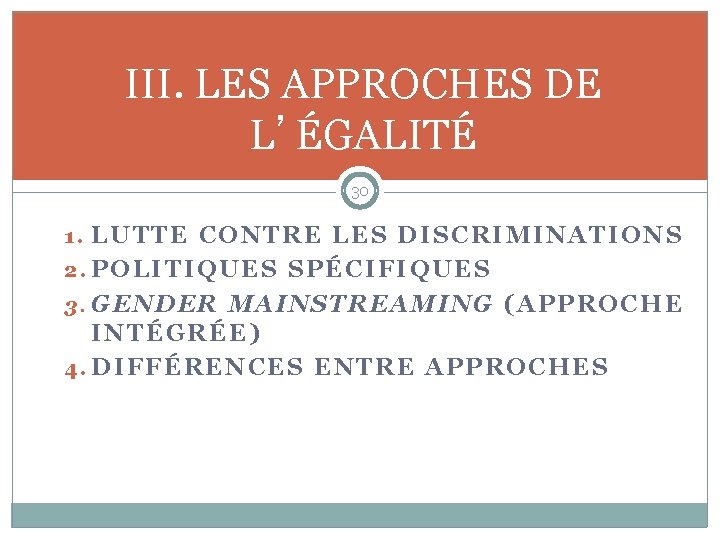 III. LES APPROCHES DE L’ÉGALITÉ 30 1. LUTTE CONTRE LES DISCRIMINATIONS 2. POLITIQUES SPÉCIFIQUES