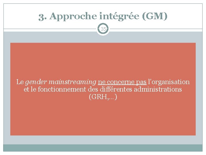 3. Approche intégrée (GM) 35 Le gender mainstreaming ne concerne pas l’organisation et le