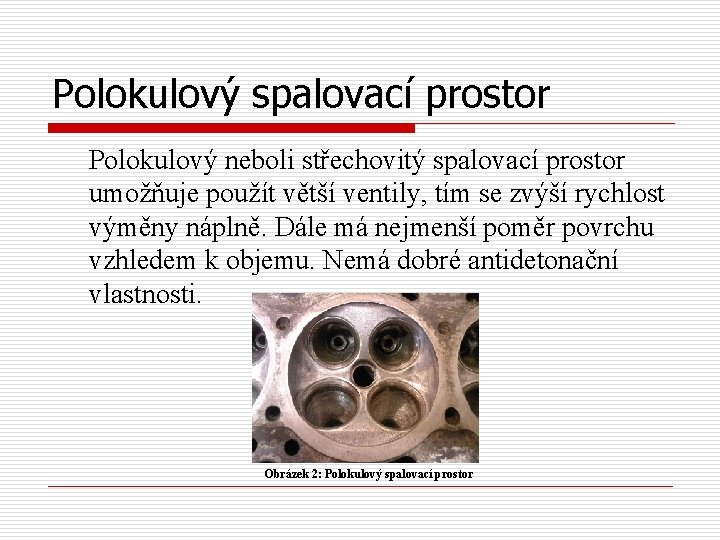 Polokulový spalovací prostor Polokulový neboli střechovitý spalovací prostor umožňuje použít větší ventily, tím se