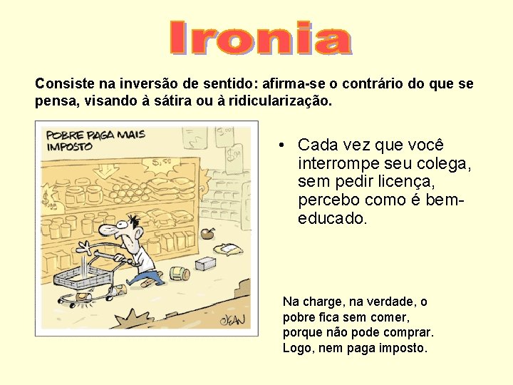 Consiste na inversão de sentido: afirma-se o contrário do que se pensa, visando à