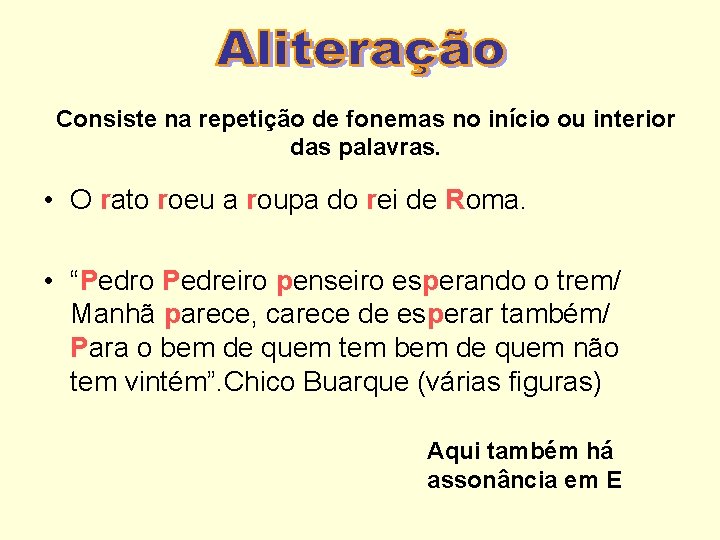 Consiste na repetição de fonemas no início ou interior das palavras. • O rato