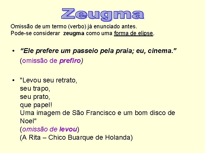 Omissão de um termo (verbo) já enunciado antes. Pode-se considerar zeugma como uma forma