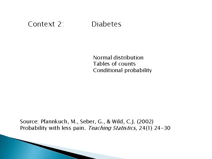 Context 2: Diabetes Normal distribution Tables of counts Conditional probability Source: Pfannkuch, M. ,