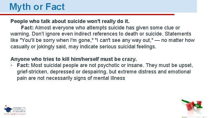 Myth or Fact People who talk about suicide won't really do it. Fact: Almost