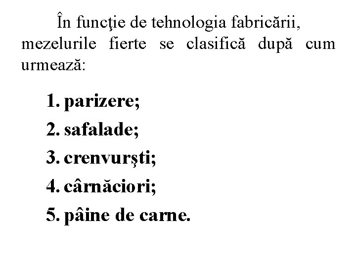 În funcţie de tehnologia fabricării, mezelurile fierte se clasifică după cum urmează: 1. parizere;