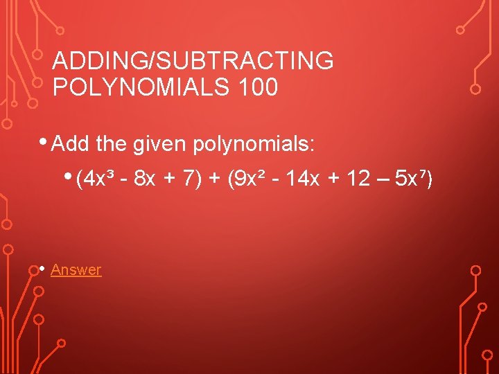 ADDING/SUBTRACTING POLYNOMIALS 100 • Add the given polynomials: • (4 x³ - 8 x