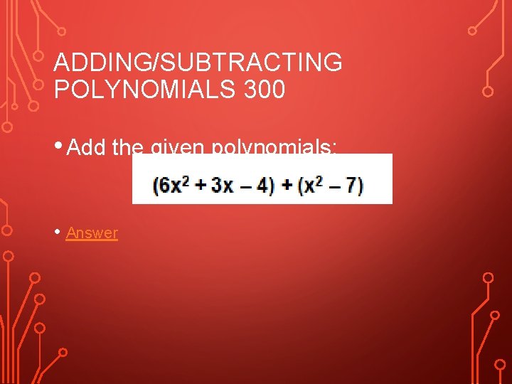 ADDING/SUBTRACTING POLYNOMIALS 300 • Add the given polynomials: • Answer 