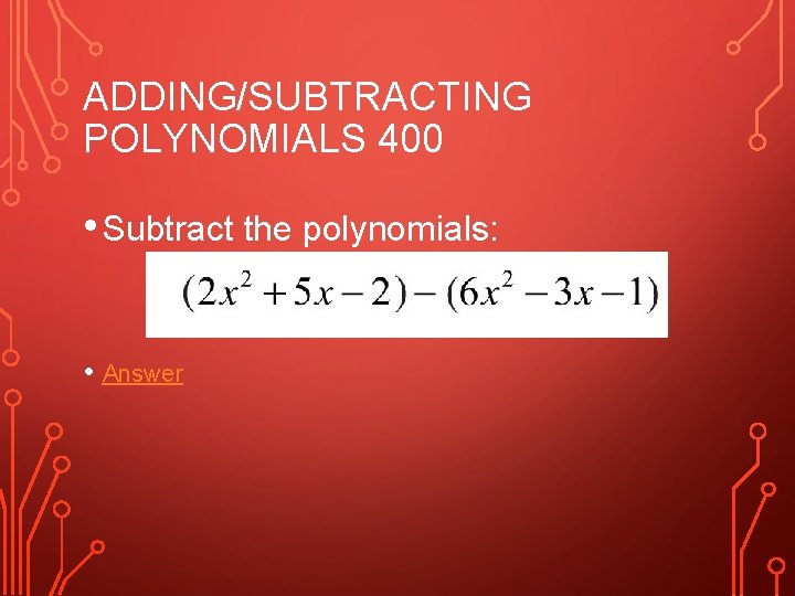 ADDING/SUBTRACTING POLYNOMIALS 400 • Subtract the polynomials: • Answer 