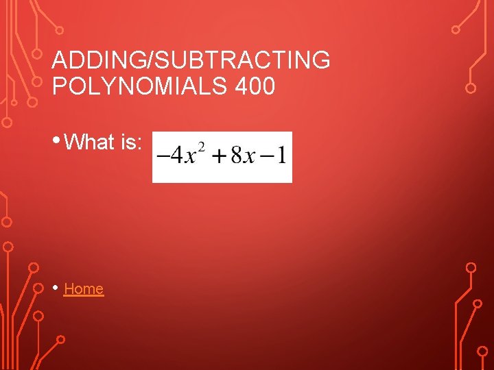 ADDING/SUBTRACTING POLYNOMIALS 400 • What is: • Home 