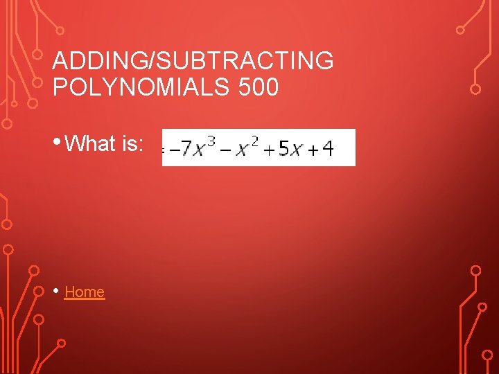 ADDING/SUBTRACTING POLYNOMIALS 500 • What is: • Home 