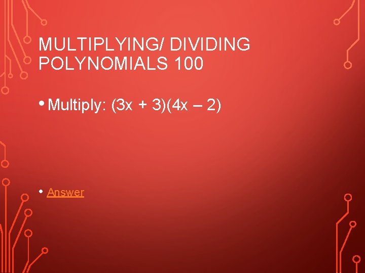 MULTIPLYING/ DIVIDING POLYNOMIALS 100 • Multiply: (3 x + 3)(4 x – 2) •