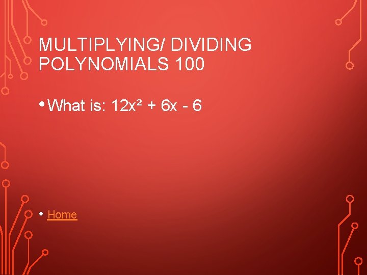 MULTIPLYING/ DIVIDING POLYNOMIALS 100 • What is: 12 x² + 6 x - 6