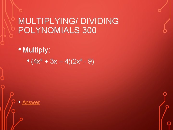 MULTIPLYING/ DIVIDING POLYNOMIALS 300 • Multiply: • (4 x² + 3 x – 4)(2