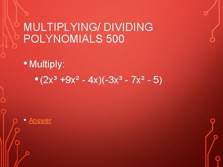 MULTIPLYING/ DIVIDING POLYNOMIALS 500 • Multiply: • (2 x³ +9 x² - 4 x)(-3