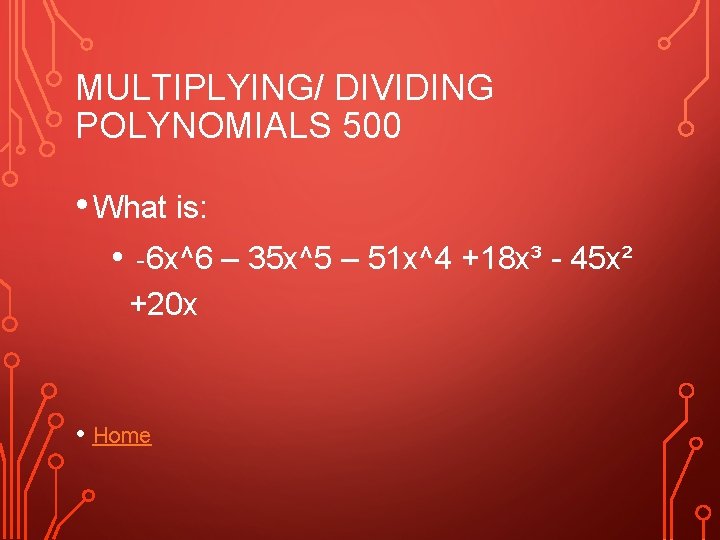 MULTIPLYING/ DIVIDING POLYNOMIALS 500 • What is: • -6 x^6 – 35 x^5 –