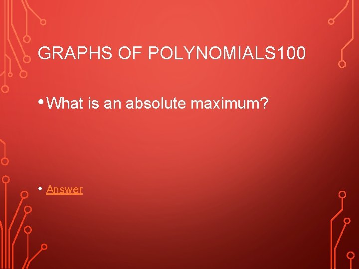 GRAPHS OF POLYNOMIALS 100 • What is an absolute maximum? • Answer 