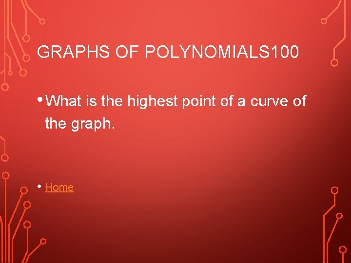 GRAPHS OF POLYNOMIALS 100 • What is the highest point of a curve of