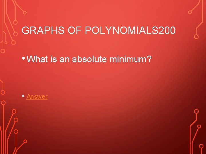 GRAPHS OF POLYNOMIALS 200 • What is an absolute minimum? • Answer 