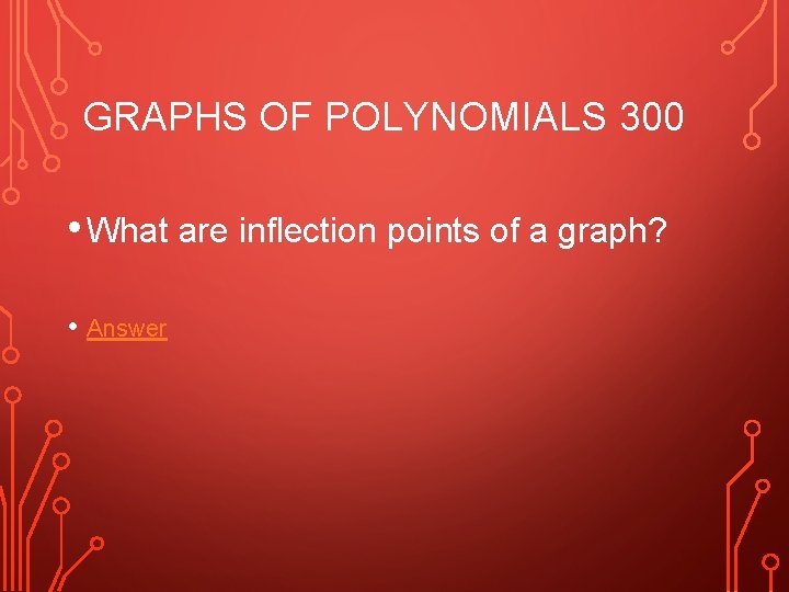 GRAPHS OF POLYNOMIALS 300 • What are inflection points of a graph? • Answer