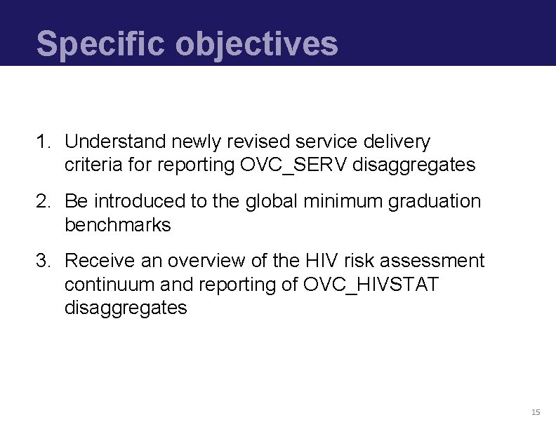 Specific objectives 1. Understand newly revised service delivery criteria for reporting OVC_SERV disaggregates 2.