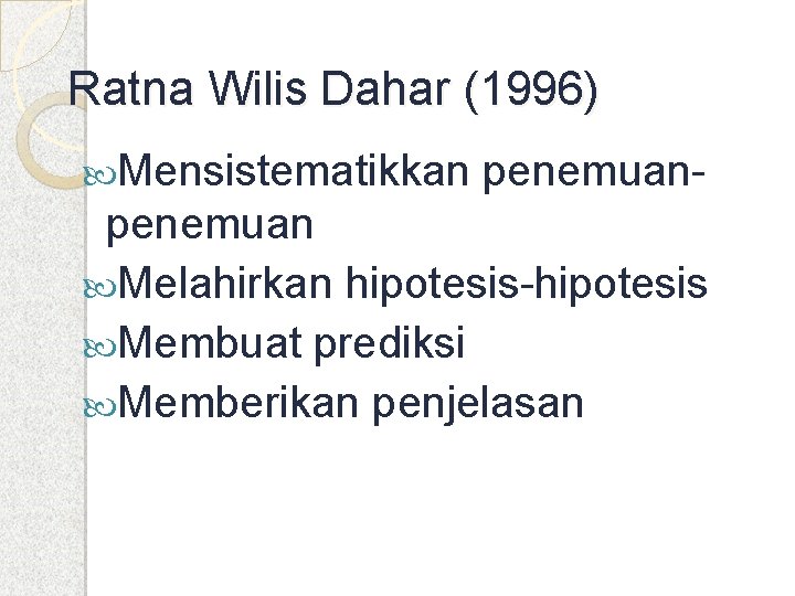 Ratna Wilis Dahar (1996) Mensistematikkan penemuan- penemuan Melahirkan hipotesis-hipotesis Membuat prediksi Memberikan penjelasan 